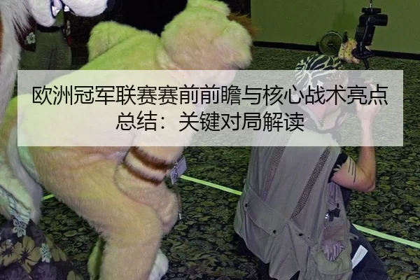 欧洲冠军联赛赛前前瞻与核心战术亮点总结：关键对局解读
